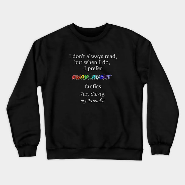 Wayhaught Fanfics - Stay Thirsty, my Friends Crewneck Sweatshirt by Pingubest